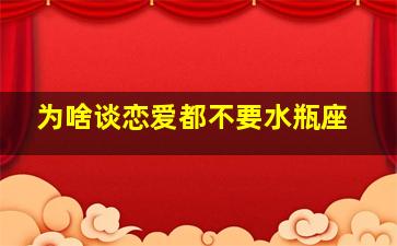 为啥谈恋爱都不要水瓶座