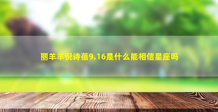 丽羊羊倪诗蓓9.16是什么能相信星座吗