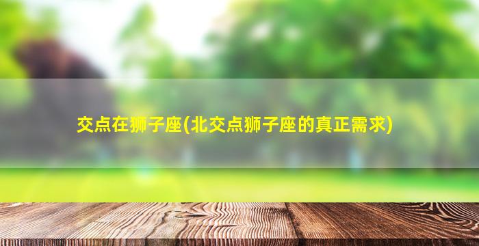 交点在狮子座(北交点狮子座的真正需求)