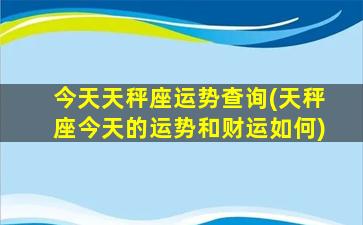 今天天秤座运势查询(天秤座今天的运势和财运如何)