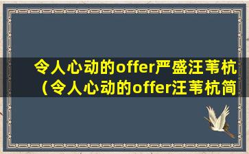 令人心动的offer严盛汪苇杭（令人心动的offer汪苇杭简历）