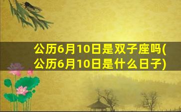 公历6月10日是双子座吗(公历6月10日是什么日子)