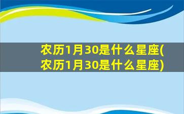 农历1月30是什么星座(农历1月30是什么星座)