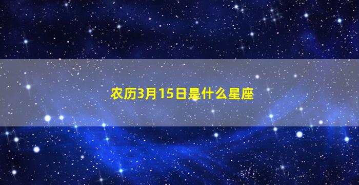 农历3月15日是什么星座