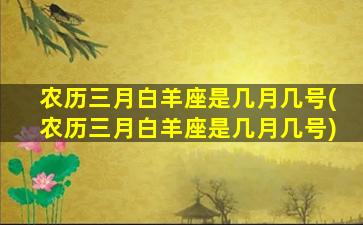 农历三月白羊座是几月几号(农历三月白羊座是几月几号)