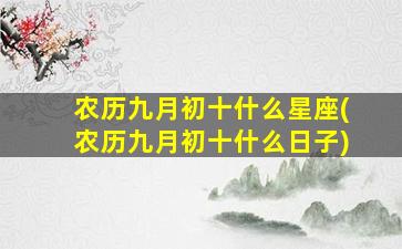 农历九月初十什么星座(农历九月初十什么日子)