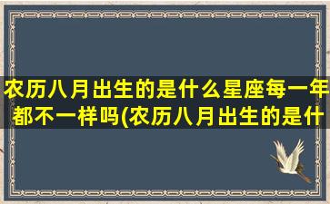 农历八月出生的是什么星座每一年都不一样吗(农历八月出生的是什么星座女)