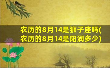 农历的8月14是狮子座吗(农历的8月14是阳润多少)