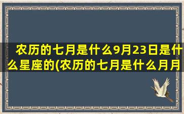 农历的七月是什么9月23日是什么星座的(农历的七月是什么月月)