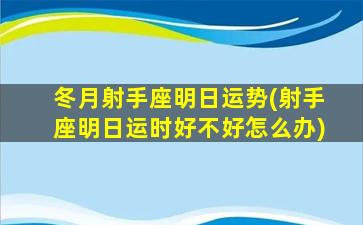 冬月射手座明日运势(射手座明日运时好不好怎么办)