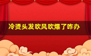 冷烫头发吹风吹爆了咋办