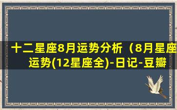 十二星座8月运势分析（8月星座运势(12星座全)-日记-豆瓣）