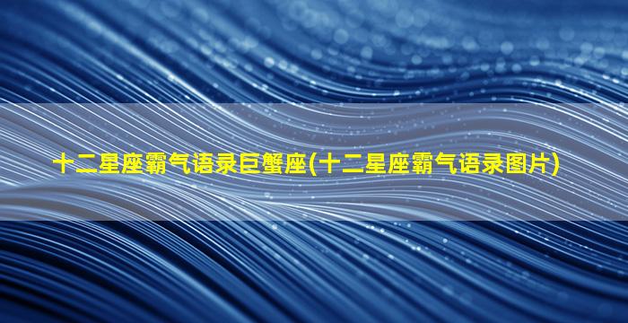 十二星座霸气语录巨蟹座(十二星座霸气语录图片)