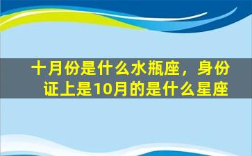 十月份是什么水瓶座，身份证上是10月的是什么星座