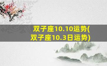 双子座10.10运势(双子座10.3日运势)