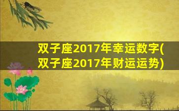 双子座2017年幸运数字(双子座2017年财运运势)