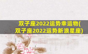 双子座2022运势幸运物(双子座2022运势新浪星座)