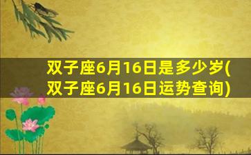 双子座6月16日是多少岁(双子座6月16日运势查询)