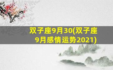 双子座9月30(双子座9月感情运势2021)