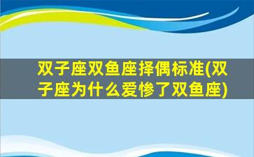 双子座双鱼座择偶标准(双子座为什么爱惨了双鱼座)