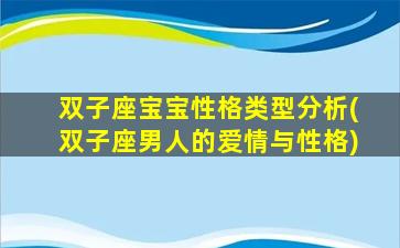 双子座宝宝性格类型分析(双子座男人的爱情与性格)