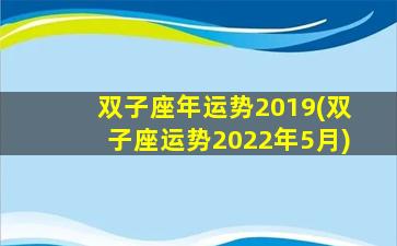 双子座年运势2019(双子座运势2022年5月)