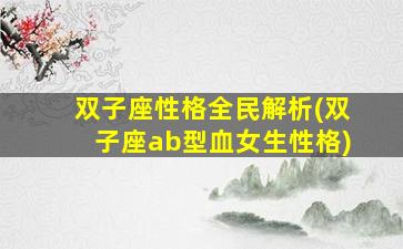 双子座性格全民解析(双子座ab型血女生性格)