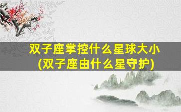 双子座掌控什么星球大小(双子座由什么星守护)