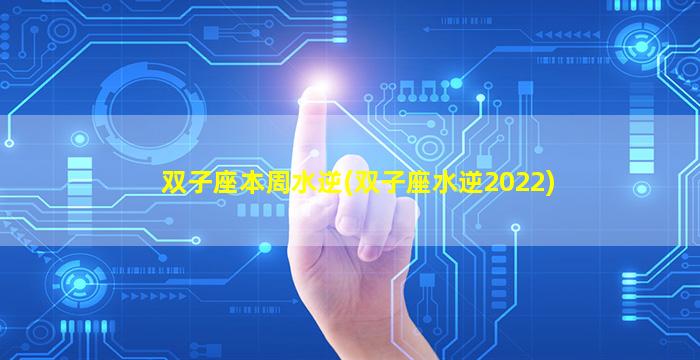 双子座本周水逆(双子座水逆2022)