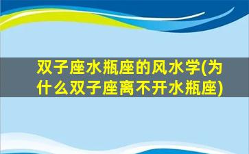 双子座水瓶座的风水学(为什么双子座离不开水瓶座)