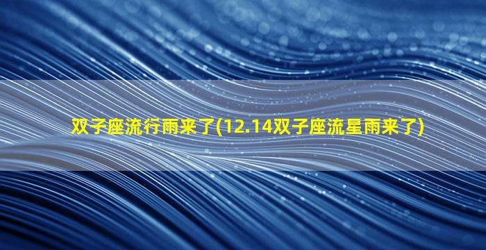 双子座流行雨来了(12.14双子座流星雨来了)