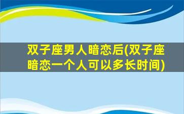 双子座男人暗恋后(双子座暗恋一个人可以多长时间)