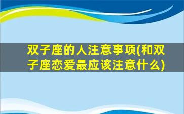 双子座的人注意事项(和双子座恋爱最应该注意什么)