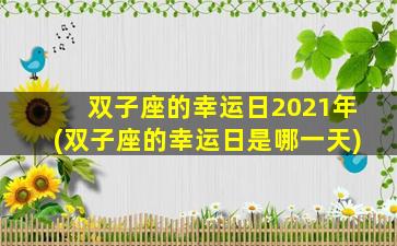 双子座的幸运日2021年(双子座的幸运日是哪一天)