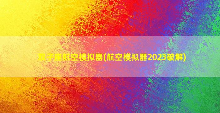 双子座航空模拟器(航空模拟器2023破解)