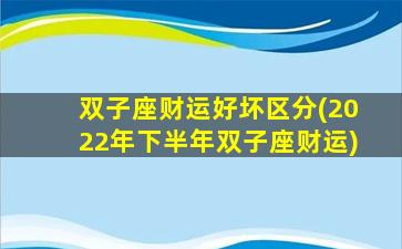 双子座财运好坏区分(2022年下半年双子座财运)