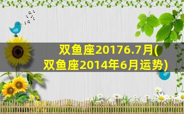 双鱼座20176.7月(双鱼座2014年6月运势)