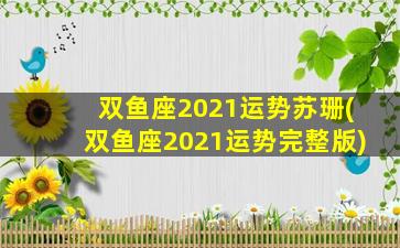 双鱼座2021运势苏珊(双鱼座2021运势完整版)