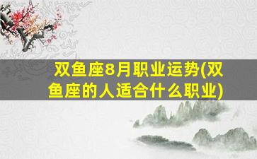 双鱼座8月职业运势(双鱼座的人适合什么职业)