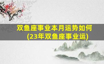 双鱼座事业本月运势如何(23年双鱼座事业运)