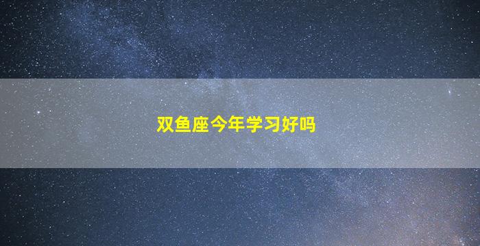 双鱼座今年学习好吗