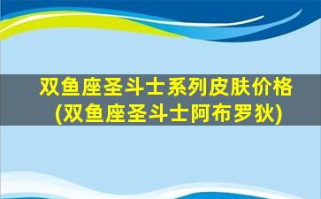 双鱼座圣斗士系列皮肤价格(双鱼座圣斗士阿布罗狄)