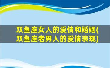 双鱼座女人的爱情和婚姻(双鱼座老男人的爱情表现)