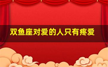 双鱼座对爱的人只有疼爱