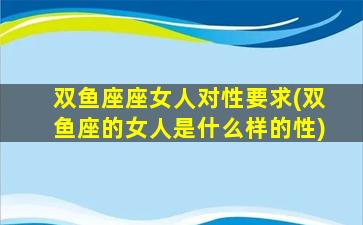 双鱼座座女人对性要求(双鱼座的女人是什么样的性)