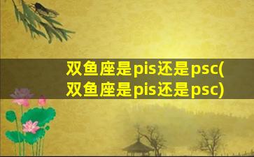 双鱼座是pis还是psc(双鱼座是pis还是psc)