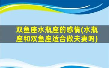 双鱼座水瓶座的感情(水瓶座和双鱼座适合做夫妻吗)