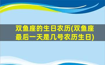 双鱼座的生日农历(双鱼座最后一天是几号农历生日)