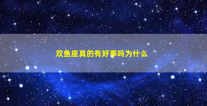 双鱼座真的有好事吗为什么