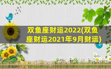 双鱼座财运2022(双鱼座财运2021年9月财运)